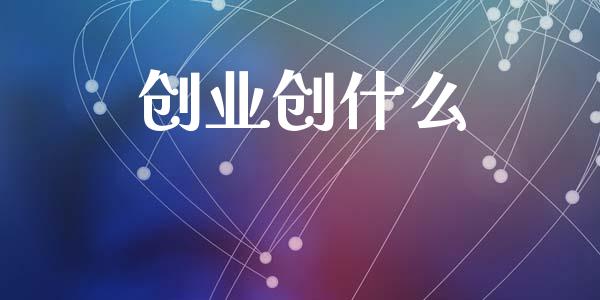 创业创什么_https://www.fsyjjx.cn_期货在线_第1张
