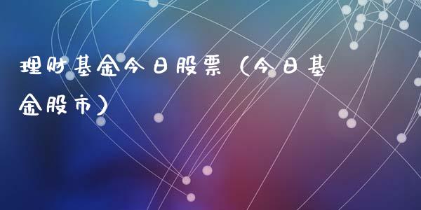 理财基金今日股票（今日基金股市）_https://www.fsyjjx.cn_问财精选_第1张