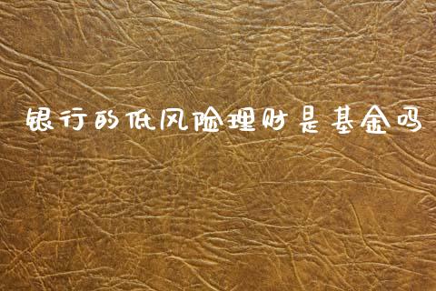 银行的低风险理财是基金吗_https://www.fsyjjx.cn_理财资讯_第1张