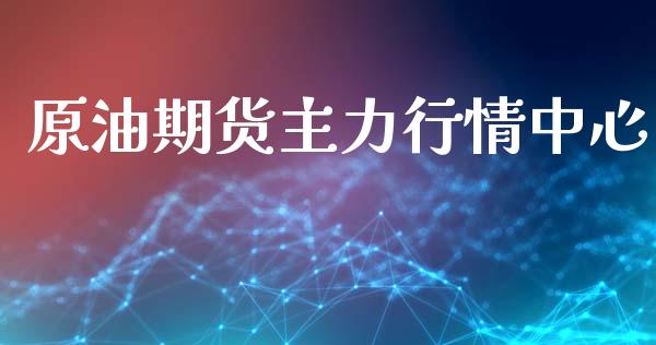 原油期货主力行情中心_https://www.fsyjjx.cn_期货研报_第1张