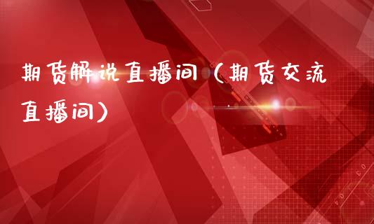 期货解说直播间（期货交流直播间）_https://www.fsyjjx.cn_期货在线_第1张