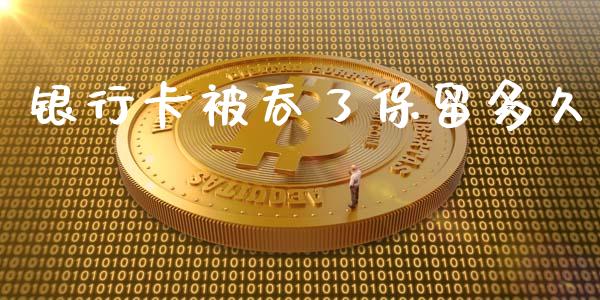 银行卡被吞了保留多久_https://www.fsyjjx.cn_期货在线_第1张