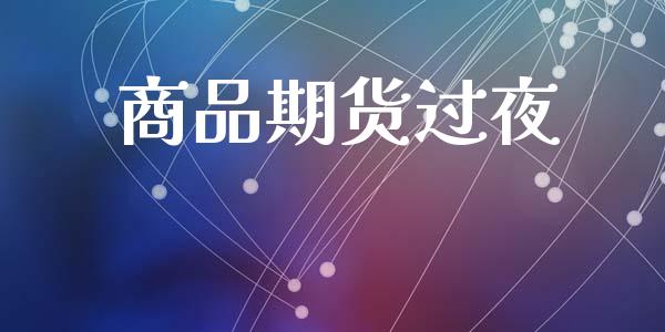 商品期货过夜_https://www.fsyjjx.cn_问财精选_第1张