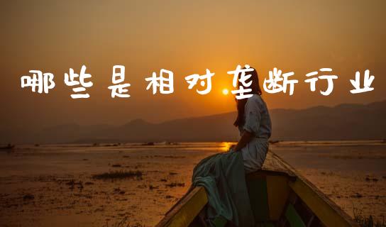 哪些是相对垄断行业_https://www.fsyjjx.cn_股票指导_第1张