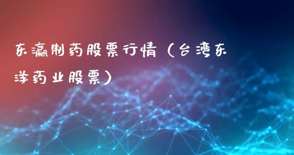东瀛制药股票行情（台湾东洋药业股票）_https://www.fsyjjx.cn_股指期货_第1张