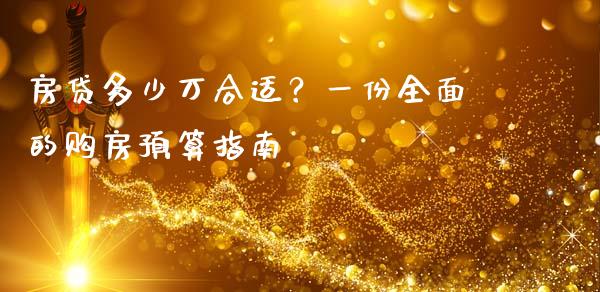 房贷多少万合适？一份全面的购房预算指南_https://www.fsyjjx.cn_问财精选_第1张