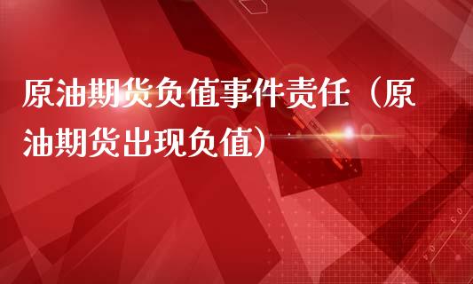原油期货负值事件责任（原油期货出现负值）_https://www.fsyjjx.cn_期货研报_第1张