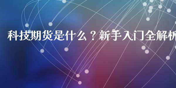 科技期货是什么？新手入门全解析_https://www.fsyjjx.cn_股市分析_第1张