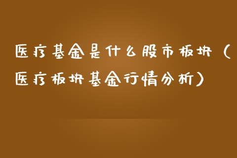 医疗基金是什么股市板块（医疗板块基金行情分析）_https://www.fsyjjx.cn_问财精选_第1张