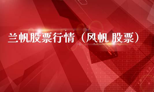 兰帆股票行情（风帆 股票）_https://www.fsyjjx.cn_股市分析_第1张