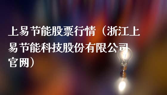 上易节能股票行情（浙江上易节能科技股份有限公司 官网）_https://www.fsyjjx.cn_股指期货_第1张