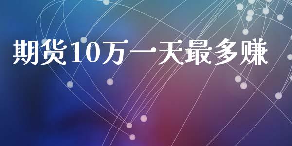 期货10万一天最多赚_https://www.fsyjjx.cn_期货研报_第1张