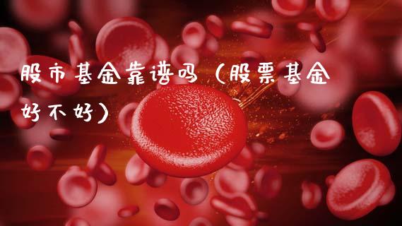股市基金靠谱吗（股票基金好不好）_https://www.fsyjjx.cn_问财精选_第1张