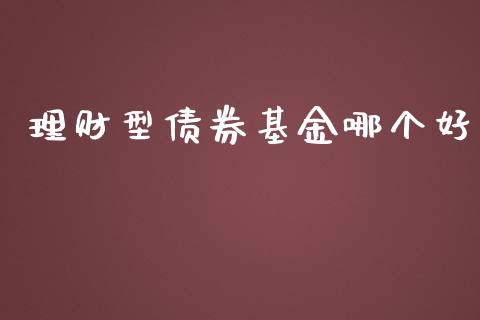 理财型债券基金哪个好_https://www.fsyjjx.cn_问财精选_第1张
