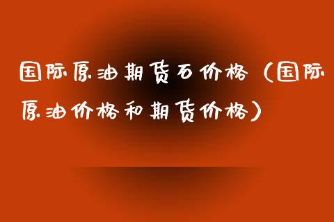 国际原油期货石价格（国际原油价格和期货价格）_https://www.fsyjjx.cn_期货研报_第1张
