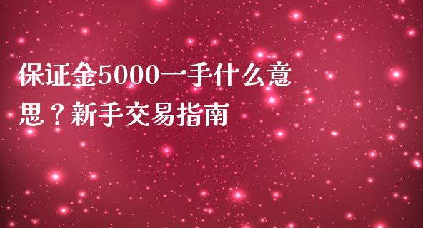 保证金5000一手什么意思？新手交易指南_https://www.fsyjjx.cn_股市分析_第1张