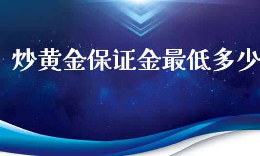 炒黄金保证金最低多少_https://www.fsyjjx.cn_问财精选_第1张