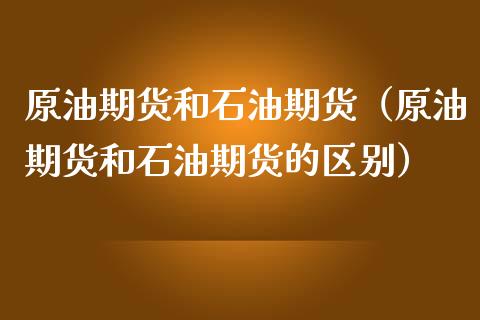 原油期货和石油期货（原油期货和石油期货的区别）_https://www.fsyjjx.cn_期货资讯_第1张