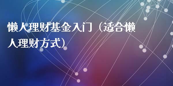 懒人理财基金入门（适合懒人理财方式）_https://www.fsyjjx.cn_问财精选_第1张