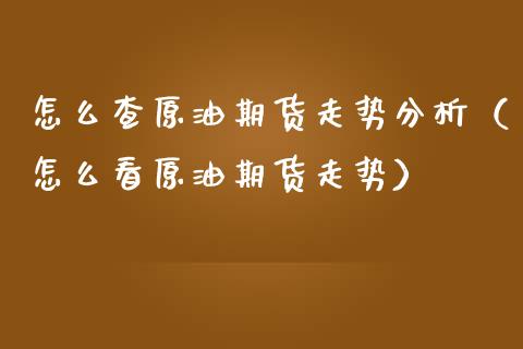 怎么查原油期货走势分析（怎么看原油期货走势）_https://www.fsyjjx.cn_期货研报_第1张