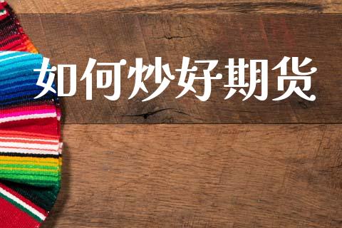 如何炒好期货_https://www.fsyjjx.cn_期货在线_第1张