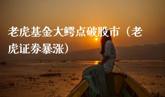 老虎基金大鳄点破股市（老虎证券暴涨）_https://www.fsyjjx.cn_理财资讯_第1张