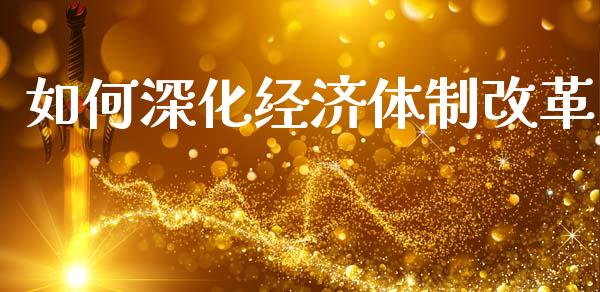 如何深化经济体制改革_https://www.fsyjjx.cn_理财资讯_第1张