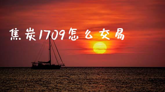 焦炭1709怎么交易_https://www.fsyjjx.cn_期货资讯_第1张