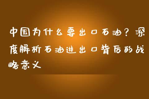 中国为什么要出口石油？深度解析石油进出口背后的战略意义_https://www.fsyjjx.cn_期货研报_第1张