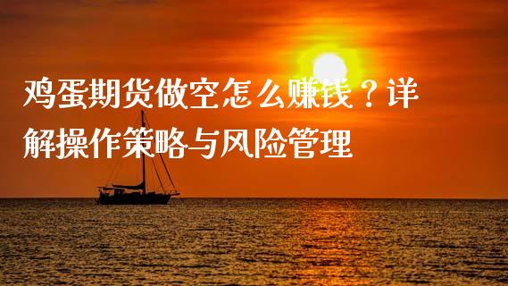 鸡蛋期货做空怎么赚钱？详解操作策略与风险管理_https://www.fsyjjx.cn_理财资讯_第1张
