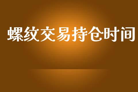 螺纹交易持仓时间_https://www.fsyjjx.cn_期货在线_第1张