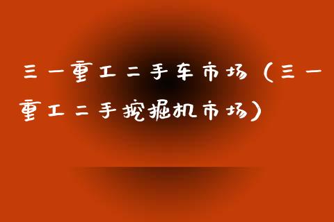 三一重工二手车市场（三一重工二手挖掘机市场）_https://www.fsyjjx.cn_股市分析_第1张