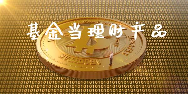 基金当理财产品_https://www.fsyjjx.cn_问财精选_第1张
