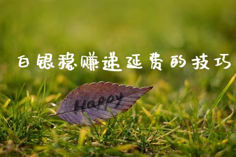 白银稳赚递延费的技巧_https://www.fsyjjx.cn_期货资讯_第1张