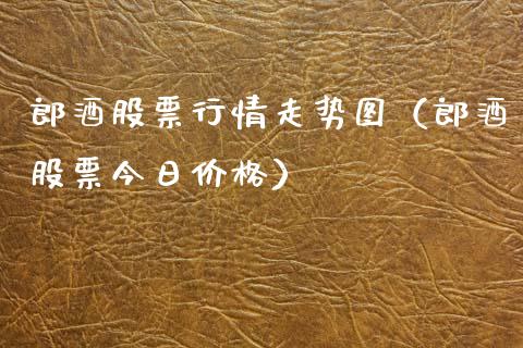 郎酒股票行情走势图（郎酒股票今日价格）_https://www.fsyjjx.cn_股票指导_第1张