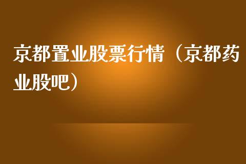 京都置业股票行情（京都药业股吧）_https://www.fsyjjx.cn_股指期货_第1张
