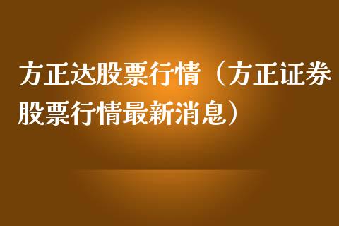 方正达股票行情（方正证券股票行情最新消息）_https://www.fsyjjx.cn_股票指导_第1张