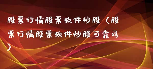 股票行情股票软件炒股（股票行情股票软件炒股可靠吗）_https://www.fsyjjx.cn_股票指导_第1张
