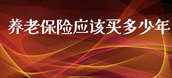 养老保险应该买多少年_https://www.fsyjjx.cn_期货资讯_第1张