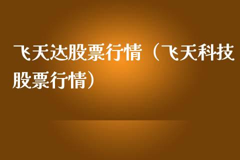 飞天达股票行情（飞天科技股票行情）_https://www.fsyjjx.cn_股指期货_第1张