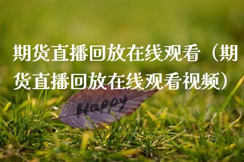 期货直播回放在线观看（期货直播回放在线观看视频）_https://www.fsyjjx.cn_期货在线_第1张