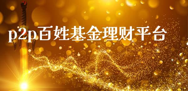 p2p百姓基金理财平台_https://www.fsyjjx.cn_问财精选_第1张