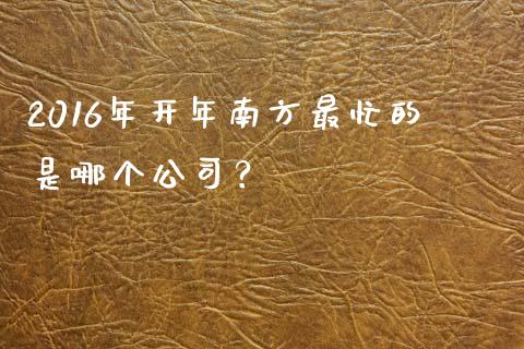 2016年开年南方最忙的是哪个公司？_https://www.fsyjjx.cn_期货在线_第1张