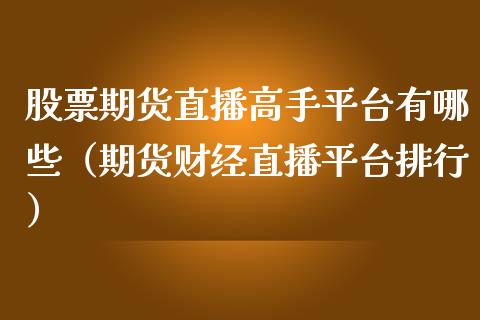 股票期货直播高手平台有哪些（期货财经直播平台排行）_https://www.fsyjjx.cn_期货在线_第1张