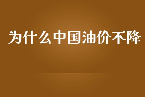 为什么中国油价不降_https://www.fsyjjx.cn_期货研报_第1张