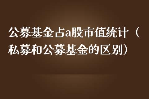 公募基金占a股市值统计（私募和公募基金的区别）_https://www.fsyjjx.cn_问财精选_第1张
