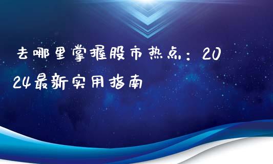 去哪里掌握股市热点：2024最新实用指南_https://www.fsyjjx.cn_期货研报_第1张