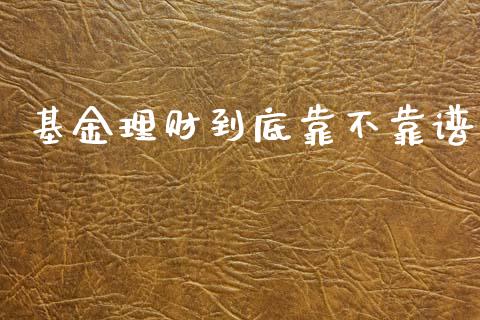 基金理财到底靠不靠谱_https://www.fsyjjx.cn_问财精选_第1张