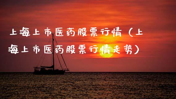 上海上市医药股票行情（上海上市医药股票行情走势）_https://www.fsyjjx.cn_股市分析_第1张