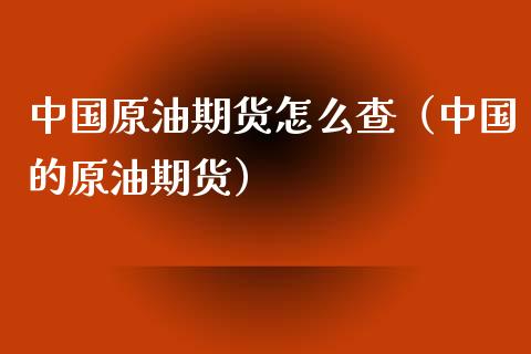 中国原油期货怎么查（中国的原油期货）_https://www.fsyjjx.cn_期货研报_第1张